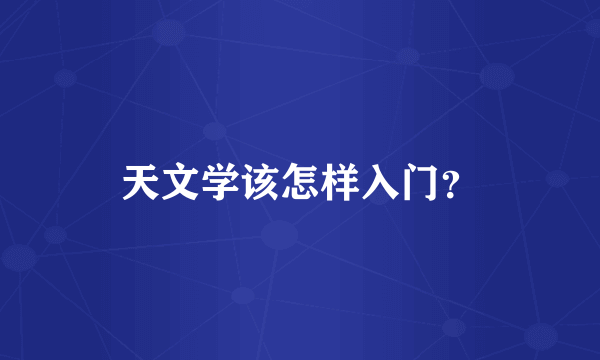 天文学该怎样入门？