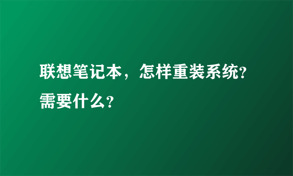 联想笔记本，怎样重装系统？需要什么？