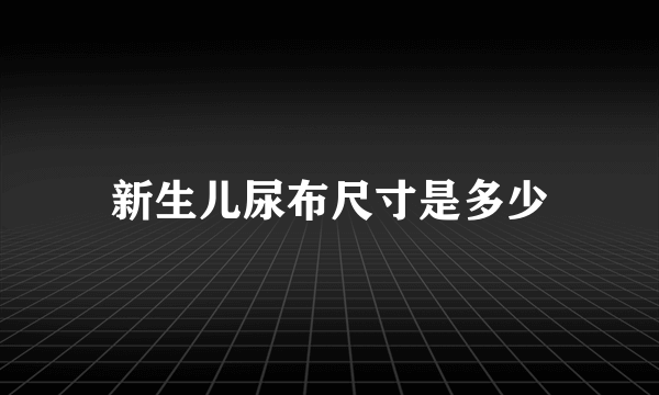 新生儿尿布尺寸是多少