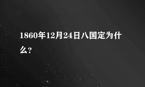 1860年12月24日八国定为什么？