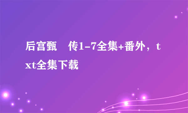 后宫甄嬛传1-7全集+番外，txt全集下载