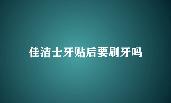 佳洁士牙贴后要刷牙吗