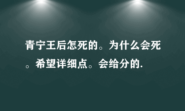 青宁王后怎死的。为什么会死。希望详细点。会给分的.