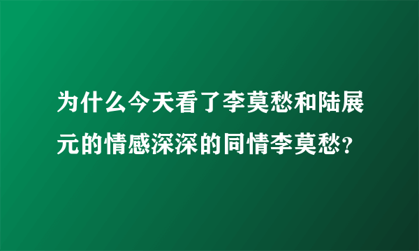 为什么今天看了李莫愁和陆展元的情感深深的同情李莫愁？