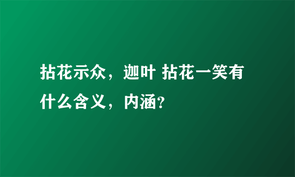 拈花示众，迦叶 拈花一笑有什么含义，内涵？