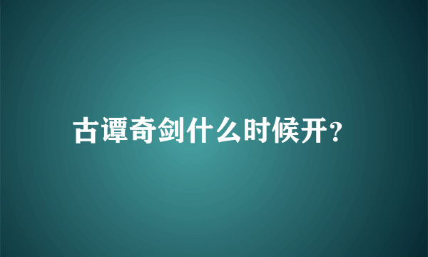 古谭奇剑什么时候开？