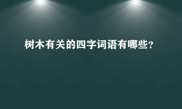 树木有关的四字词语有哪些？