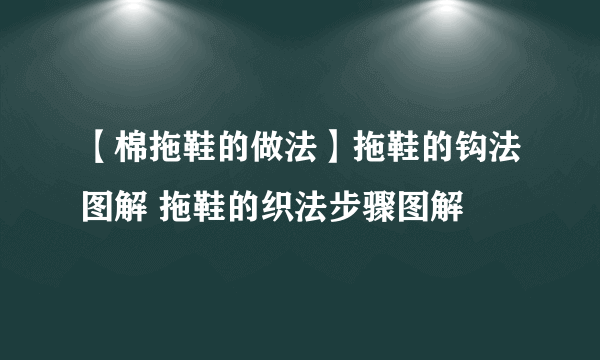 【棉拖鞋的做法】拖鞋的钩法图解 拖鞋的织法步骤图解