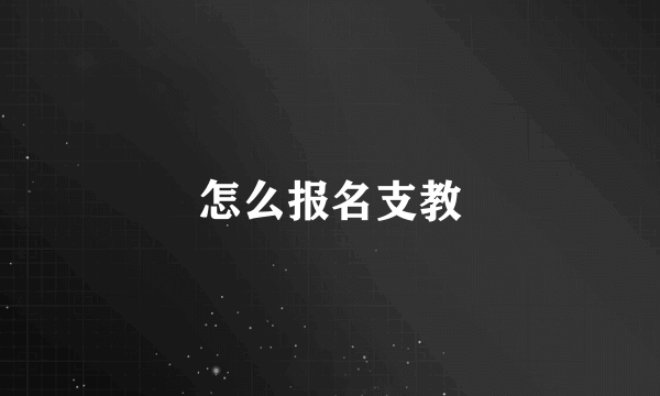 怎么报名支教