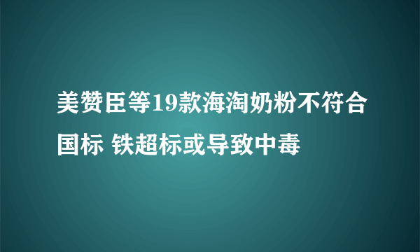 美赞臣等19款海淘奶粉不符合国标 铁超标或导致中毒