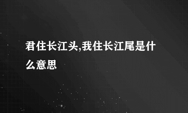 君住长江头,我住长江尾是什么意思