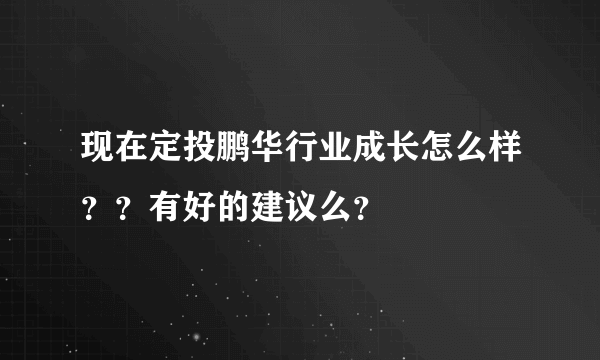 现在定投鹏华行业成长怎么样？？有好的建议么？