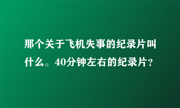 那个关于飞机失事的纪录片叫什么。40分钟左右的纪录片？