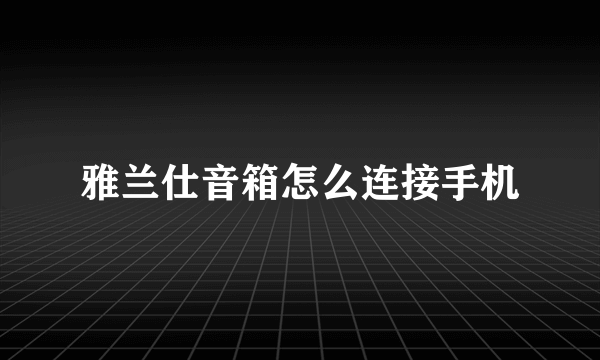 雅兰仕音箱怎么连接手机