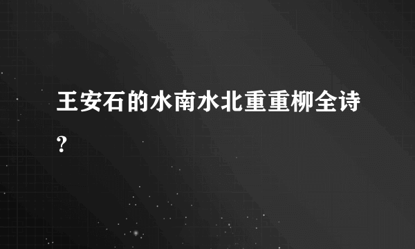 王安石的水南水北重重柳全诗？