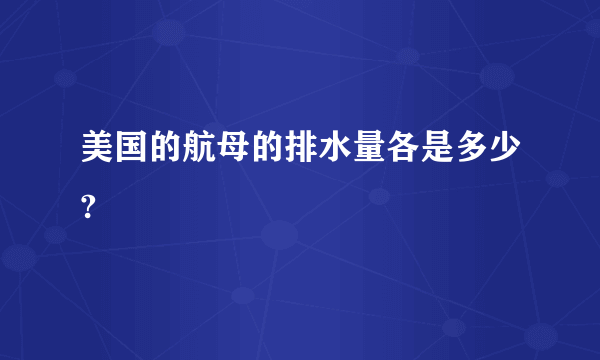 美国的航母的排水量各是多少?