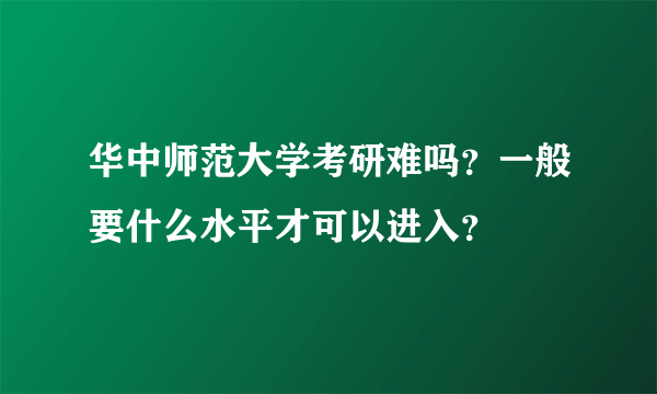 华中师范大学考研难吗？一般要什么水平才可以进入？