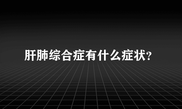 肝肺综合症有什么症状？