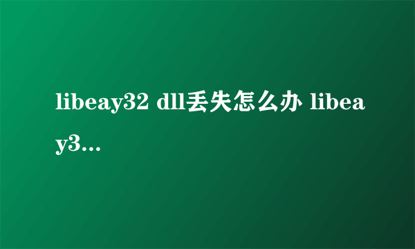 libeay32 dll丢失怎么办 libeay32 dll是什么