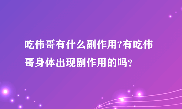 吃伟哥有什么副作用?有吃伟哥身体出现副作用的吗？