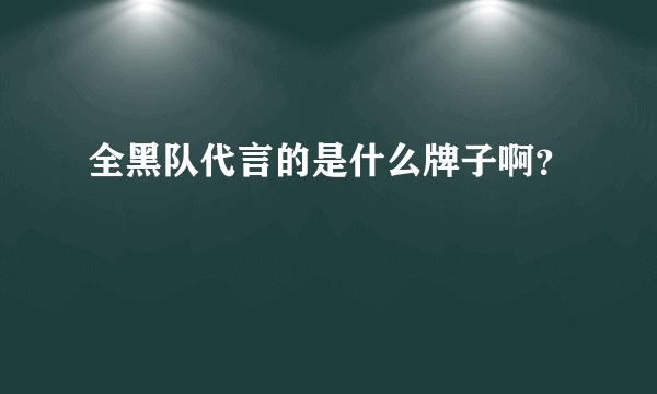 全黑队代言的是什么牌子啊？