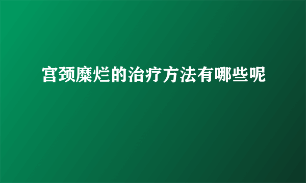 宫颈糜烂的治疗方法有哪些呢