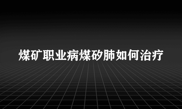 煤矿职业病煤矽肺如何治疗