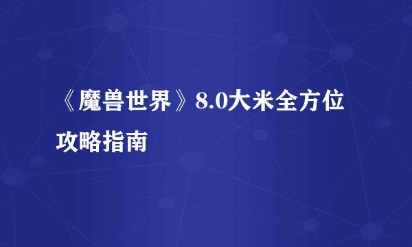 《魔兽世界》8.0大米全方位攻略指南