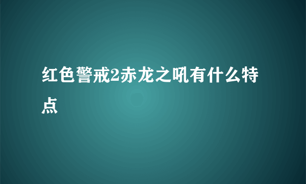 红色警戒2赤龙之吼有什么特点