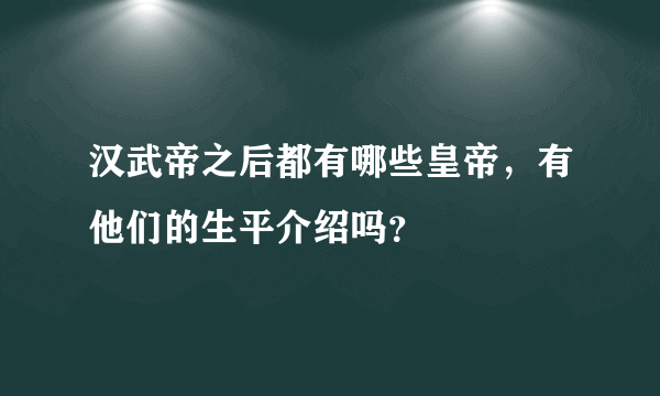 汉武帝之后都有哪些皇帝，有他们的生平介绍吗？