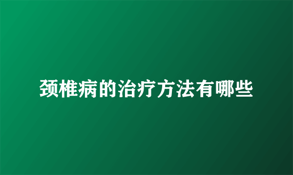 颈椎病的治疗方法有哪些