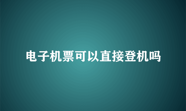 电子机票可以直接登机吗