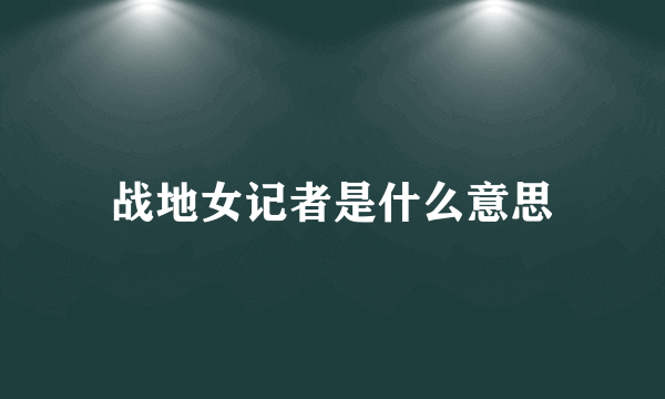 战地女记者是什么意思