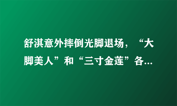 舒淇意外摔倒光脚退场，“大脚美人”和“三寸金莲”各有各的难堪