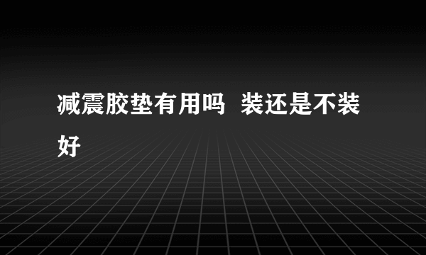 减震胶垫有用吗  装还是不装好