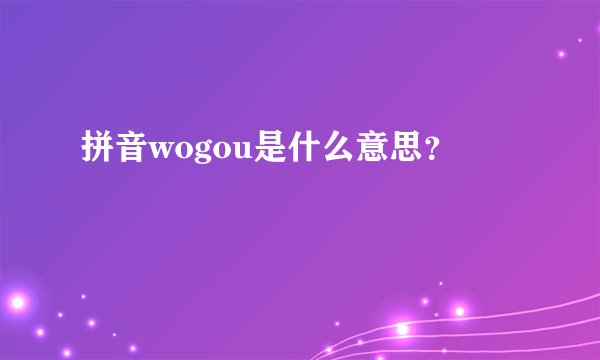 拼音wogou是什么意思？