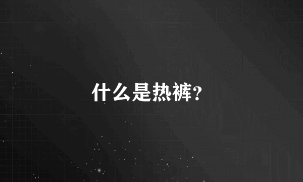 什么是热裤？