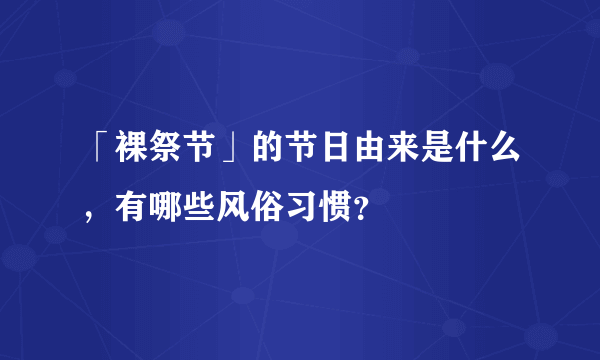 「裸祭节」的节日由来是什么，有哪些风俗习惯？