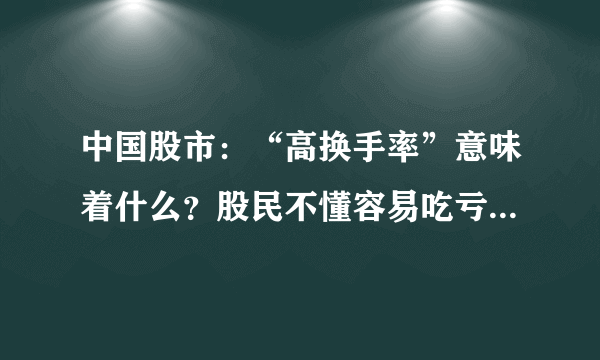 中国股市：“高换手率”意味着什么？股民不懂容易吃亏！收好了