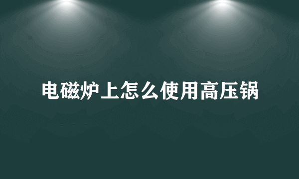 电磁炉上怎么使用高压锅