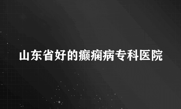 山东省好的癫痫病专科医院