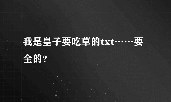 我是皇子要吃草的txt……要全的？