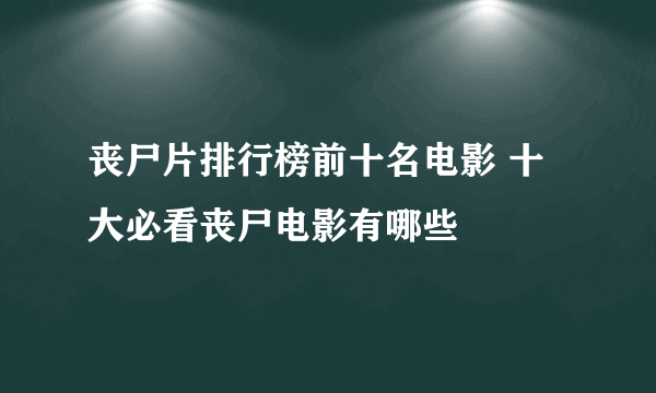 丧尸片排行榜前十名电影 十大必看丧尸电影有哪些