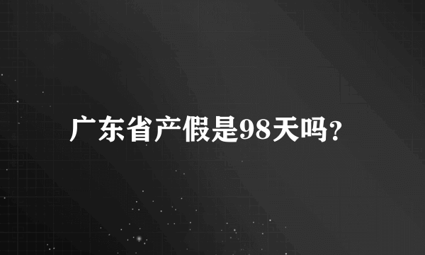 广东省产假是98天吗？