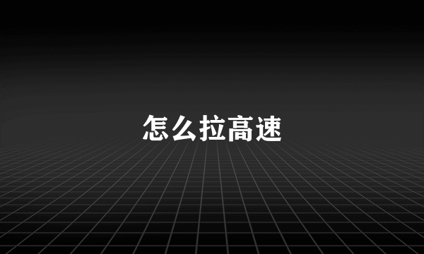 怎么拉高速