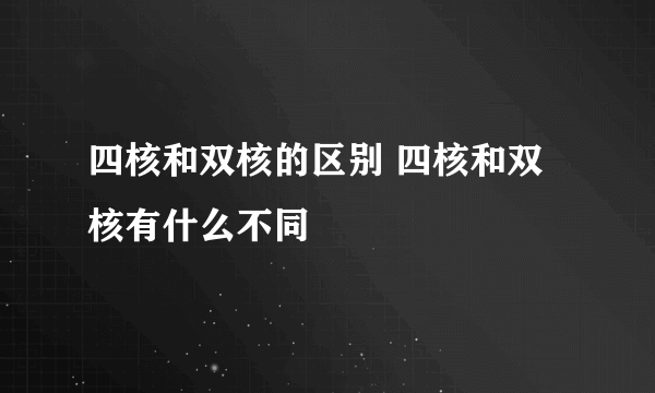 四核和双核的区别 四核和双核有什么不同