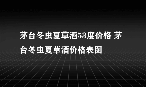 茅台冬虫夏草酒53度价格 茅台冬虫夏草酒价格表图