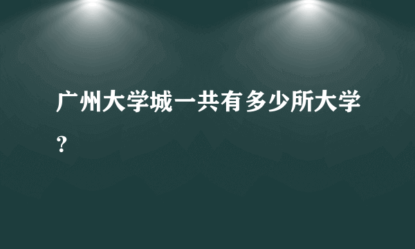 广州大学城一共有多少所大学？