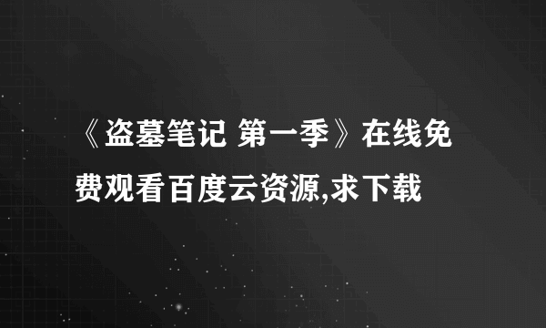 《盗墓笔记 第一季》在线免费观看百度云资源,求下载