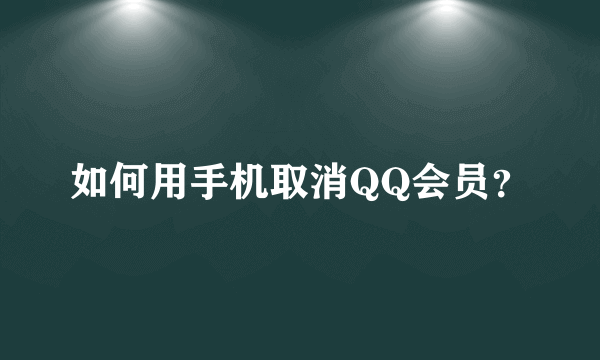 如何用手机取消QQ会员？